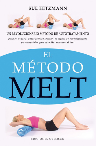 El método Melt: Un revolucionario método de autotratamiento, para eliminar el dolor crónico, borrar los signos de envejecimiento y sentirse bien ¡con sólo diez minutos al día!, de Hitzmann, Sue. Editorial Ediciones Obelisco, tapa blanda en español, 2014