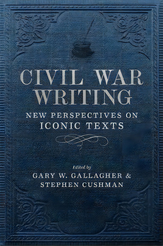 Civil War Writing : New Perspectives On Iconic Texts, De Stephen Cushman. Editorial Louisiana State University Press, Tapa Dura En Inglés