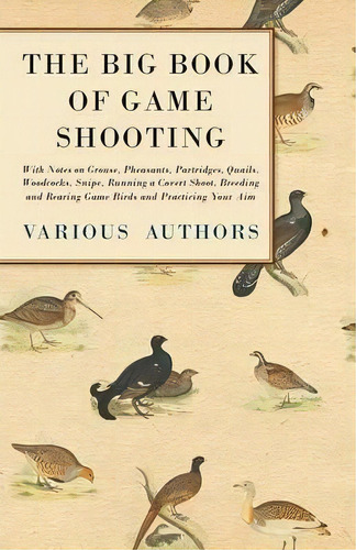 The Big Book Of Game Shooting - With Notes On Grouse, Pheasants, Partridges, Quails, Woodcocks, S..., De Various. Editorial Read Books, Tapa Blanda En Inglés, 2011