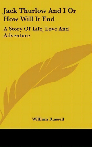 Jack Thurlow And I Or How Will It End : A Story Of Life, Lo, De William Russell. Editorial Kessinger Publishing En Inglés