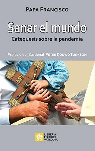 Sanar El Mundo : Catequesis Sobre La Pandemia, De Papa Francisco. Editorial Libreria Editrice Vaticana, Tapa Blanda En Español