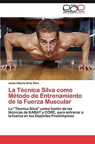 La Tecnica Silva Como Metodo De Entrenamiento De La Fuerza Muscular, De Ortiz Silva Jaime Alberto. Eae Editorial Academia Espanola, Tapa Blanda En Español