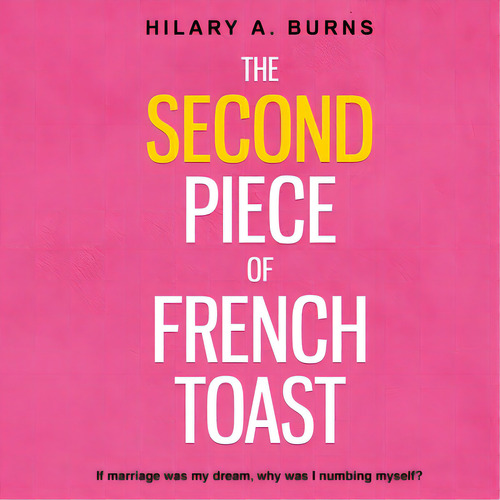 The Second Piece Of French Toast: If Marriage Was My Dream, Why Was I Numbing Myself?, De Burns, Hilary Arnow. Editorial Lightning Source Inc, Tapa Blanda En Inglés