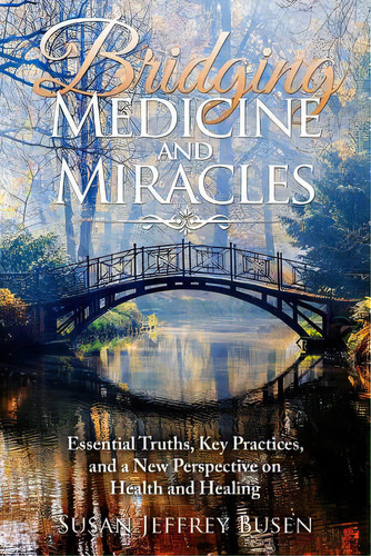 Bridging Medicine And Miracles: Essential Truths, Key Practices, And A New Perspective On Health ..., De Busen, Susan Jeffrey. Editorial Lightning Source Inc, Tapa Blanda En Inglés