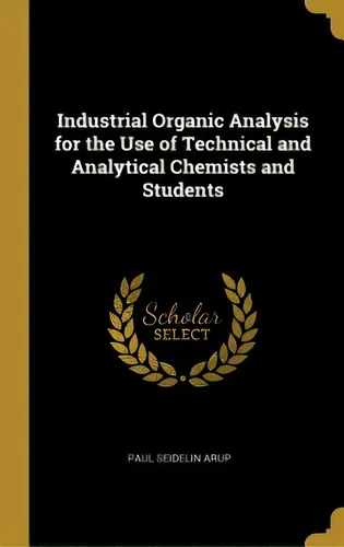 comprar Industrial Organic Analysis For The Use Of Technical And Analytical Chemists And Students, De Arup, Paul Seidelin. Editorial Wentworth Pr, Tapa Dura En Inglés
