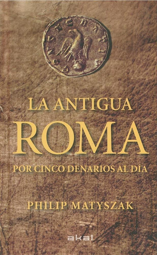 La Antigua Roma: . POR CINCO DENARIOS AL DIA, de Matyszak, Philip. Serie N/a, vol. Volumen Unico. Editorial Akal, tapa blanda, edición 1 en español, 2012