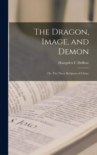The Dragon, Image, And Demon; Or, The Three Religions Of China, De Dubose, Hampden C.. Editorial Legare Street Pr, Tapa Dura En Inglés