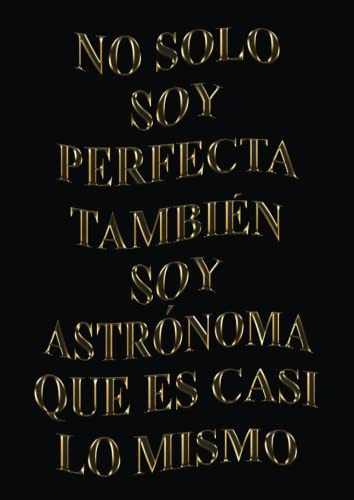 No Solo Soy Perfecta Tambien Soy Astronoma Que Es Casi Lo Mi
