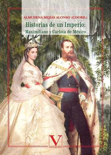 Historias De Un Imperio: Maximiliano Y Carlota De México