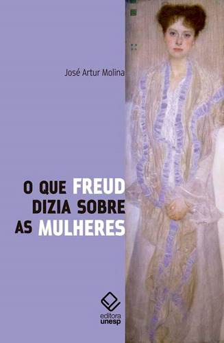 O que Freud dizia sobre as mulheres, de Molina, José Artur. Fundação Editora da Unesp, capa mole em português, 2016