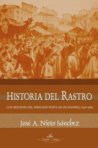 Historia del Rastro, de José A. Nieto Sánchez. Editorial Vision Libros, tapa blanda en español, 2004