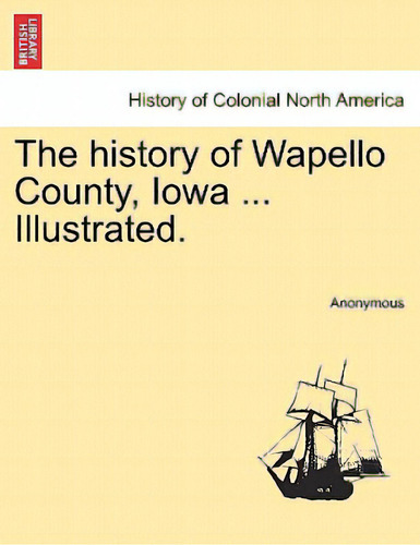 The History Of Wapello County, Iowa ... Illustrated., De Anonymous. History Of Colonial Rth America, Vol. 1. Editorial British Lib Historical Print E, Tapa Blanda En Inglés