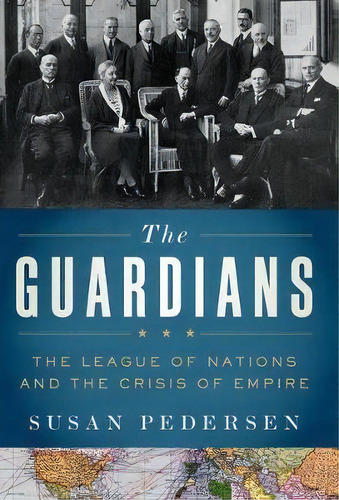 The Guardians : The League Of Nations And The Crisis Of Empire, De Susan Pedersen. Editorial Oxford University Press, Usa, Tapa Blanda En Inglés