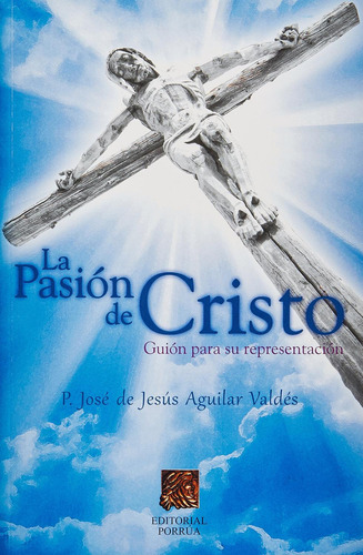 La Pasión de Cristo: Guion para su representación: No, de Aguilar Valdés, José de Jesús., vol. 1. Editorial Porrua, tapa pasta blanda, edición 1 en español, 2012