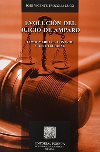 Evolución Del Juicio De Amparo Como Medio De Control Constitucional, De José Vicente Trocolli Lugo. Editorial Porrúa México En Español