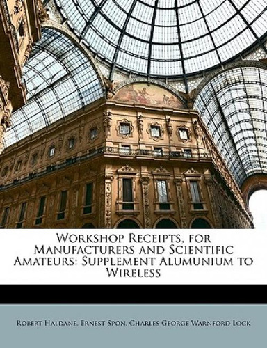 Workshop Receipts, For Manufacturers And Scientific Amateurs: Supplement Alumunium To Wireless: Supplement Aluminium To Wireless, De Haldane, Robert., Vol. 1. Editorial Nabu Pr, Tapa Blanda En Inglés