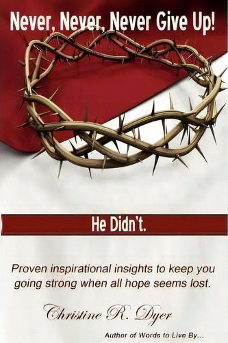 Never, Never, Never Give Up!: Proven Inspirational Insights To Keep You Going Strong When All Hope Seems Lost., De Christine R Dyer., Vol. 1. Editorial Joy Ministries, Tapa Blanda En Inglés