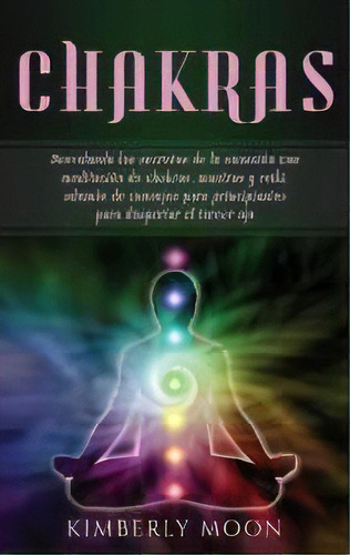 Chakras : Desvelando Los Secretos De La Sanacion Con Meditacion De Chakras, Mantras Y Reiki, Adem..., De Kimberly Moon. Editorial Ch Publications, Tapa Dura En Español