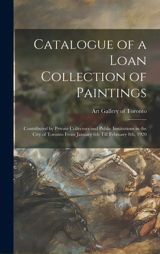 Catalogue Of A Loan Collection Of Paintings: Contributed By Private Collectors And Public Institu..., De Art Gallery Of Toronto. Editorial Legare Street Pr, Tapa Dura En Inglés