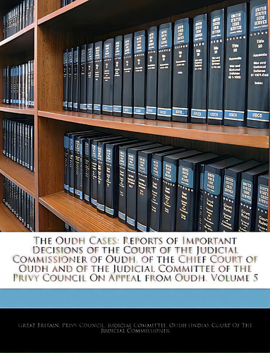 The Oudh Cases: Reports Of Important Decisions Of The Court Of The Judicial Commissioner Of Oudh,..., De Great Britain Privy Council Judicial C.,., Vol. 5. Editorial Nabu Pr, Tapa Blanda En Inglés