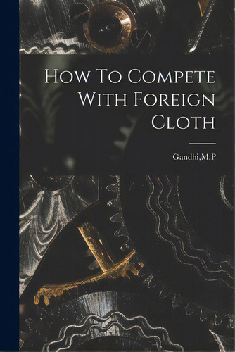 How To Compete With Foreign Cloth, De Gandhi, M. P.. Editorial Hassell Street Pr, Tapa Blanda En Inglés