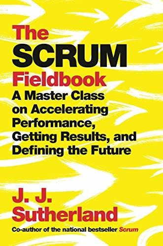 Book : The Scrum Fieldbook A Master Class On Accelerating..