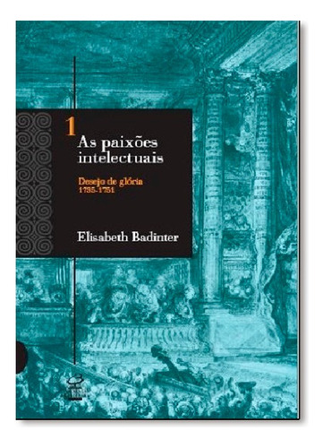 Paixoes Intelectuais 1, As Desejo De Gloria 1735-1751 - Volume 1, De Elisabeth Badinter. Editora Civilização Brasileira, Capa Mole Em Português, 2007