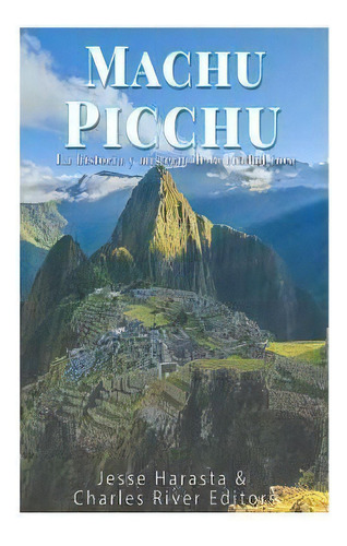 Machu Picchu : La Historia Y Misterio de la Ciudad Inca, de Charles River Editors. Editorial Createspace Independent Publishing Platform en español