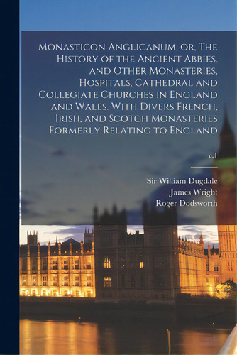 Monasticon Anglicanum, Or, The History Of The Ancient Abbies, And Other Monasteries, Hospitals, C..., De Dugdale, William. Editorial Legare Street Pr, Tapa Blanda En Inglés