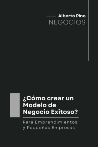 ¿como Crear Un Modelo De Negocio Exitoso?: Para Emprendimien