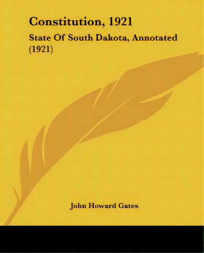 Constitution, 1921: State Of South Dakota, Annotated (1921), De Gates, John Howard. Editorial Kessinger Pub Llc, Tapa Blanda En Inglés