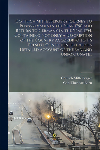 Gottlich Mittelberger's Journey To Pennsylvania In The Year 1750 And Return To Germany In The Yea..., De Mittelberger, Gottlieb. Editorial Legare Street Pr, Tapa Blanda En Inglés