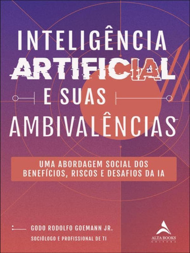 Inteligência Artificial E Suas Ambivalências: Uma Abordagem Social Dos Benefícios, Riscos E Desafios Da Ia, De Goemann Jr., Godo Rodolfo. Editora Alta Books, Capa Mole Em Português