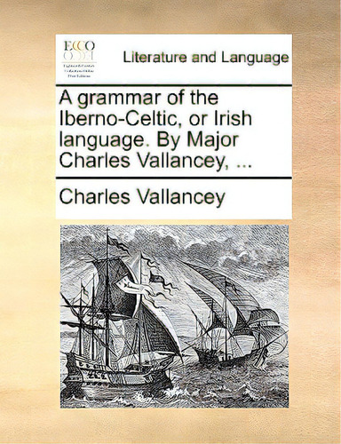 A Grammar Of The Iberno-celtic, Or Irish Language. By Major Charles Vallancey, ..., De Vallancey, Charles. Editorial Gale Ecco Print Ed, Tapa Blanda En Inglés