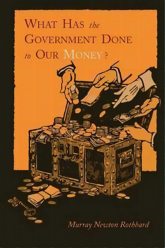 What Has The Government Done To Our Money? [reprint Of First Edition], De Murray Newton Rothbard. Editorial Martino Fine Books, Tapa Blanda En Inglés