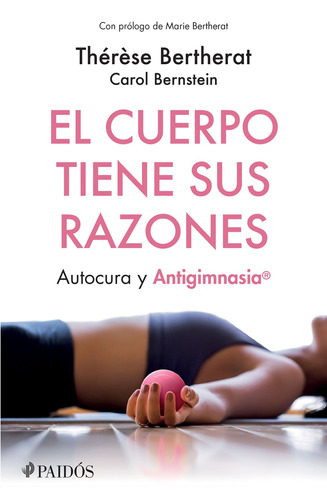 El Cuerpo Tiene Sus Razones: Autocura y antigimnasia, de Bertherat, Therese. Serie Fuera de colección Editorial Paidos México, tapa blanda en español, 2018
