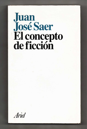 El Concepto De Ficcion - Juan Jose Saer - Editorial Ariel
