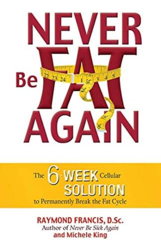 Never Be Fat Again: The 6-week Cellular Solution To Permanently Break The Fat Cycle, De Francis Msc, Raymond. Editorial Health Communications Inc, Tapa Blanda En Inglés