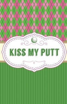 Libro Kiss My Putt : Game Score Sheets Golf Stats Tracker...