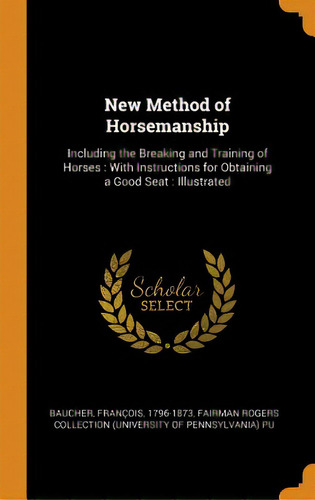 New Method Of Horsemanship: Including The Breaking And Training Of Horses: With Instructions For ..., De Baucher, François. Editorial Franklin Classics, Tapa Dura En Inglés