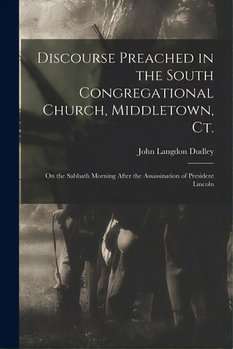 Discourse Preached In The South Congregational Church, Middletown, Ct.: On The Sabbath Morning Af..., De Dudley, John Langdon 1812-1894. Editorial Legare Street Pr, Tapa Blanda En Inglés