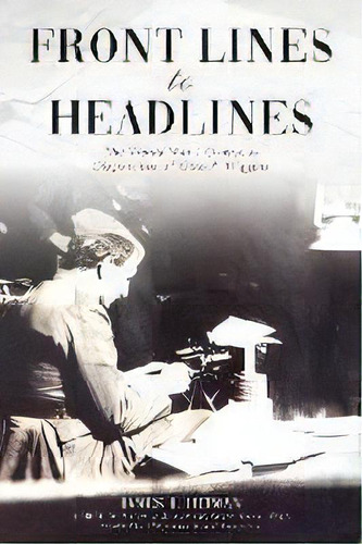 Front Lines To Headlines : The World War I Overseas Dispatches Of Otto P. Higgins, De James J Heiman. Editorial Woodneath Press (mid-continent Pub. Library), Tapa Blanda En Inglés