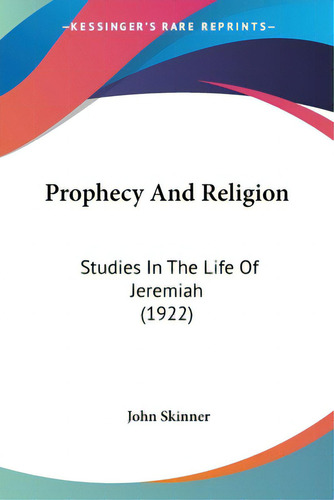 Prophecy And Religion: Studies In The Life Of Jeremiah (1922): Studies In The Life Of Jeremiah (1922), De Skinner, John., Vol. 1. Editorial Kessinger Pub Llc, Tapa Blanda En Inglés