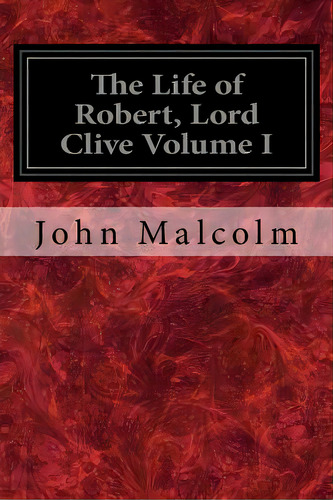The Life Of Robert, Lord Clive Volume I: Collected From The Family Papers Communicated By The Ear..., De Malcolm, John. Editorial Createspace, Tapa Blanda En Inglés
