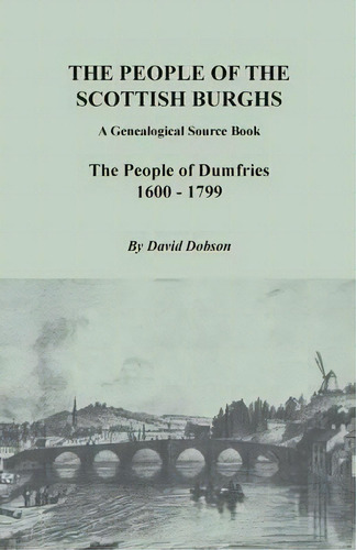 The People Of The Scottish Burghs: A Genealogical Source Book - The People Of Dumfries 1600 - 1799, De David Dobson., Vol. 1. Editorial Clearfield, Tapa Blanda En Inglés