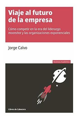 Viaje Al Futuro De La Empresa: Cómo Competir En La Era Del L