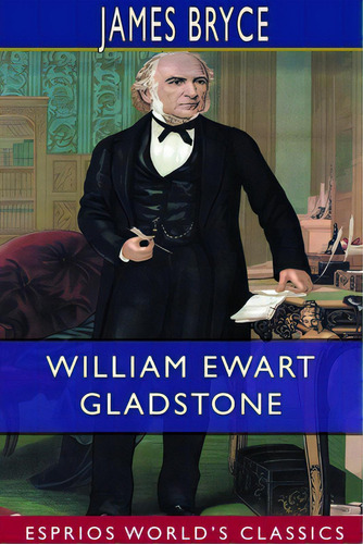 William Ewart Gladstone (esprios Classics), De Bryce, James. Esprios World's Classics, Vol. 1. Editorial Blurb Inc, Tapa Blanda En Inglés