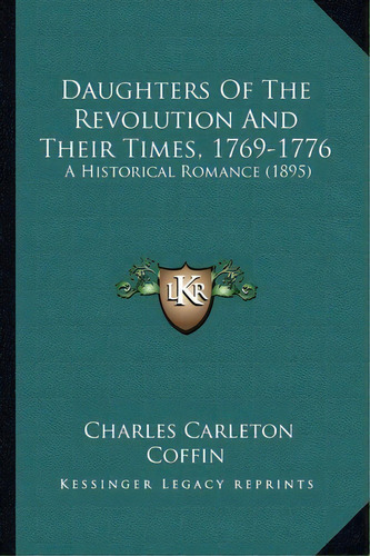 Daughters Of The Revolution And Their Times, 1769-1776, De Charles Carleton Coffin. Editorial Kessinger Publishing, Tapa Blanda En Inglés