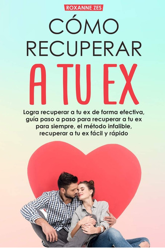 Libro: Recupera A Tu Ex: Logra Recuperar A Tu Ex De Forma Ef