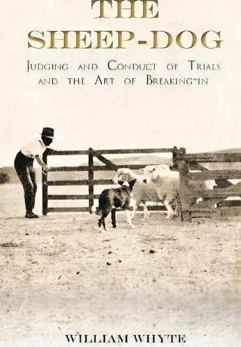 The Sheep-dog - Judging And Conduct Of Trials And The Art Of Breaking-in - A Comprehensive And Pr..., De William Whyte. Editorial Home Farm Books, Tapa Blanda En Inglés